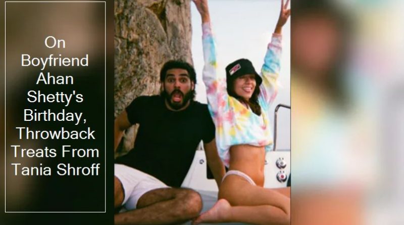 On Boyfriend Ahan Shetty’s Birthday, Throwback Treats From Tania Shroff