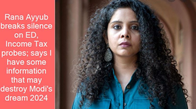 Rana Ayyub breaks silence on ED, Income Tax probes; says I have some information that may destroy Modi’s dream 2024