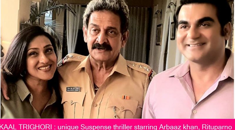 KAAL TRIGHORI : unique Suspense thriller starring Arbaaz khan, Rituparno sen and Mahesh Manjrekar may change the way you percieve thrillers