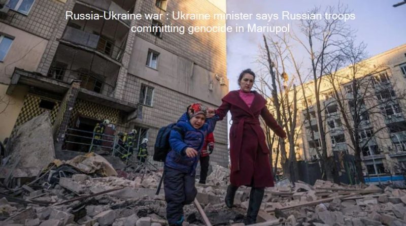 Russia-Ukraine war : Ukraine minister says Russian troops committing genocide in Mariupol